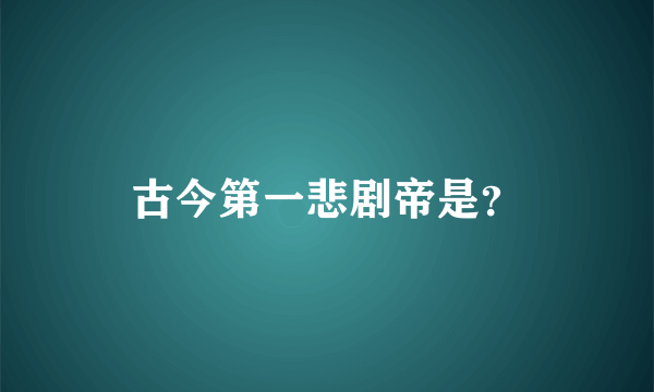 古今第一悲剧帝是？