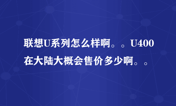 联想U系列怎么样啊。。U400在大陆大概会售价多少啊。。