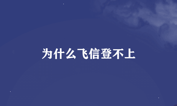 为什么飞信登不上