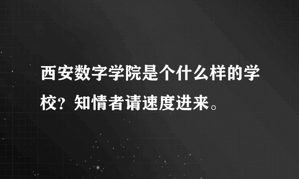 西安数字学院是个什么样的学校？知情者请速度进来。