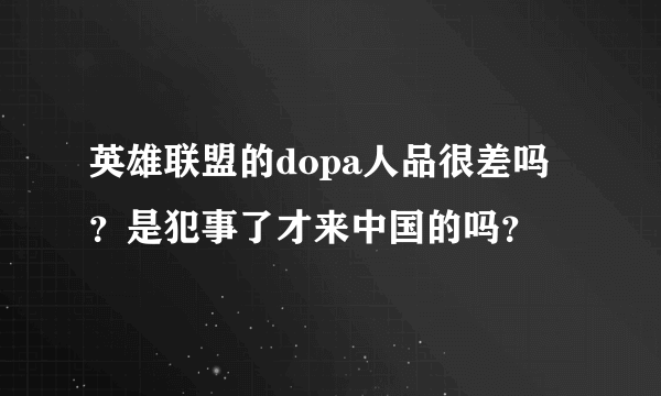 英雄联盟的dopa人品很差吗？是犯事了才来中国的吗？