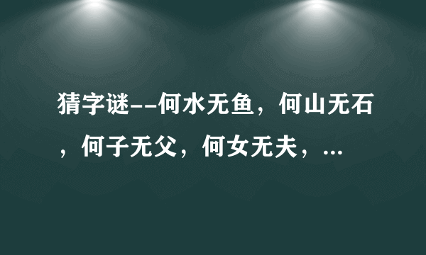 猜字谜--何水无鱼，何山无石，何子无父，何女无夫，何树无树，何城无市？