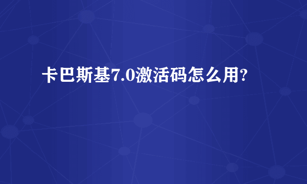 卡巴斯基7.0激活码怎么用?