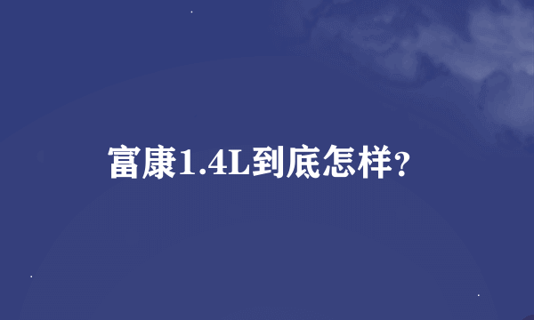 富康1.4L到底怎样？