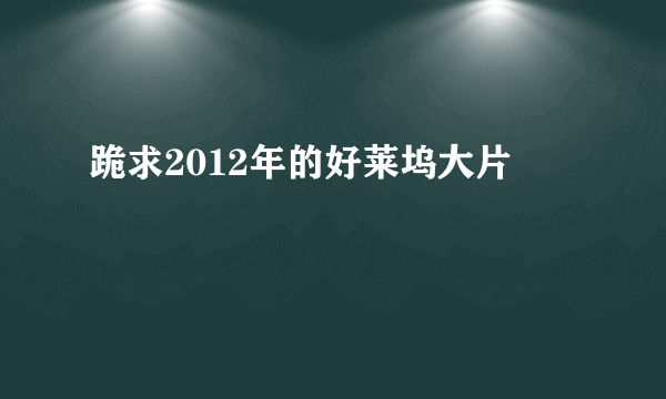 跪求2012年的好莱坞大片