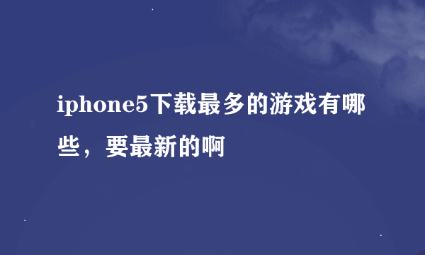 iphone5下载最多的游戏有哪些，要最新的啊