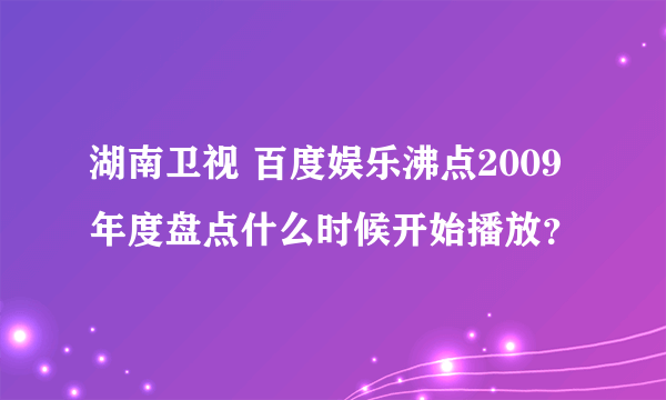 湖南卫视 百度娱乐沸点2009年度盘点什么时候开始播放？