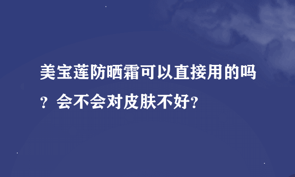 美宝莲防晒霜可以直接用的吗？会不会对皮肤不好？