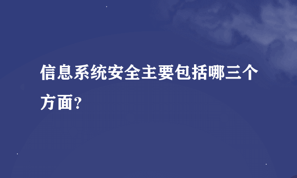 信息系统安全主要包括哪三个方面？