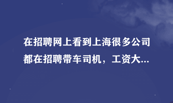 在招聘网上看到上海很多公司都在招聘带车司机，工资大概都在一万在两万之间，请问有哪些在这个行业里做个