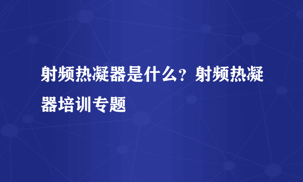 射频热凝器是什么？射频热凝器培训专题