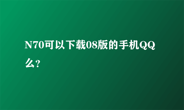 N70可以下载08版的手机QQ么？