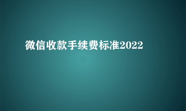 微信收款手续费标准2022