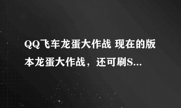 QQ飞车龙蛋大作战 现在的版本龙蛋大作战，还可刷S车吗？或者还有什么卡东西的BUG吗？