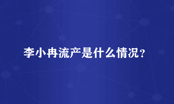 李小冉流产是什么情况？