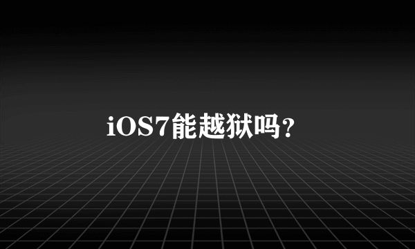 iOS7能越狱吗？