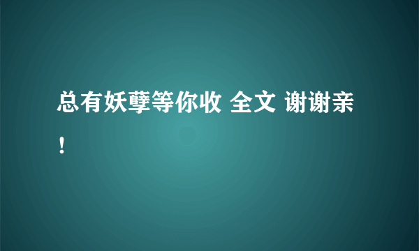 总有妖孽等你收 全文 谢谢亲！