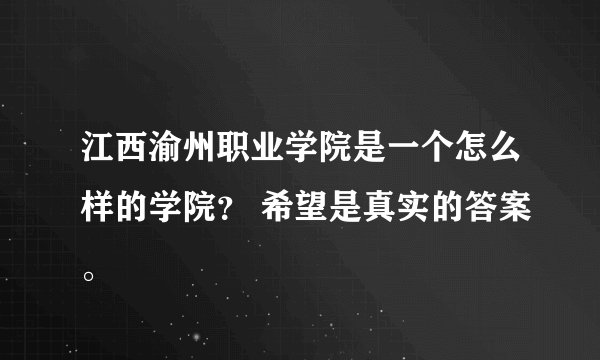 江西渝州职业学院是一个怎么样的学院？ 希望是真实的答案。