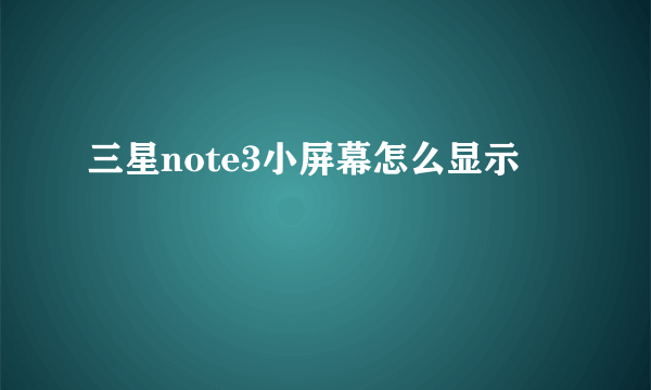 三星note3小屏幕怎么显示