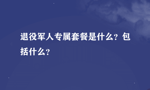 退役军人专属套餐是什么？包括什么？