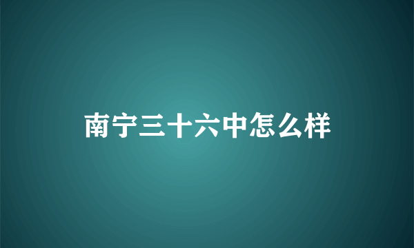 南宁三十六中怎么样