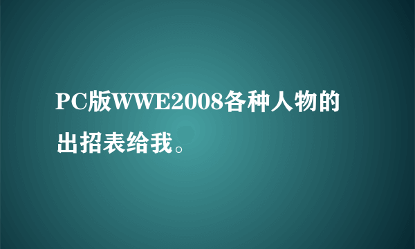 PC版WWE2008各种人物的出招表给我。