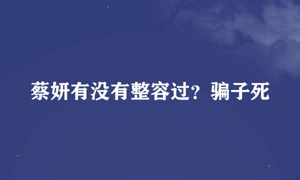 蔡妍有没有整容过？骗子死