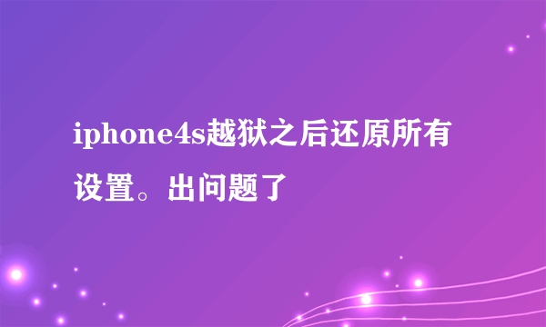 iphone4s越狱之后还原所有设置。出问题了