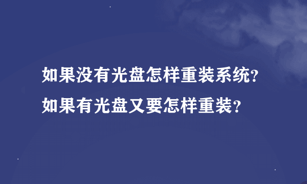 如果没有光盘怎样重装系统？如果有光盘又要怎样重装？