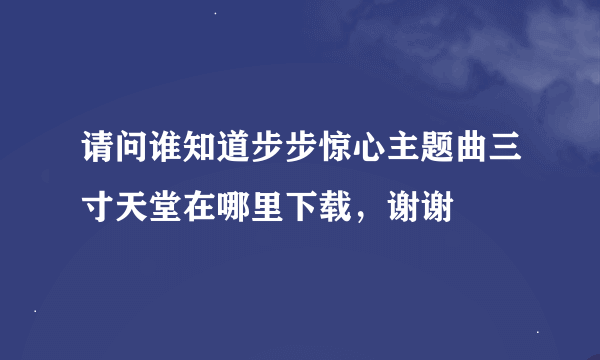 请问谁知道步步惊心主题曲三寸天堂在哪里下载，谢谢