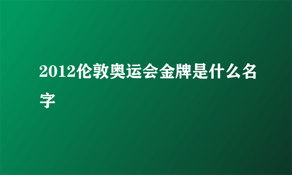 2012伦敦奥运会金牌是什么名字