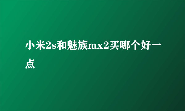 小米2s和魅族mx2买哪个好一点