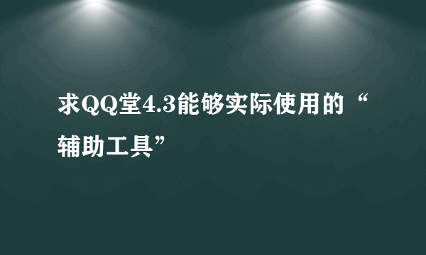 求QQ堂4.3能够实际使用的“辅助工具”