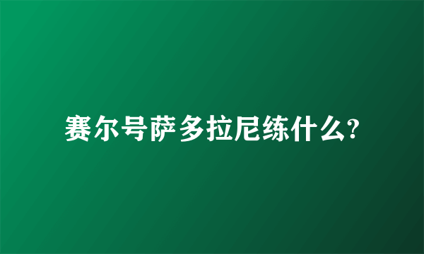 赛尔号萨多拉尼练什么?