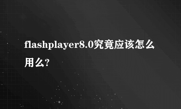 flashplayer8.0究竟应该怎么用么?