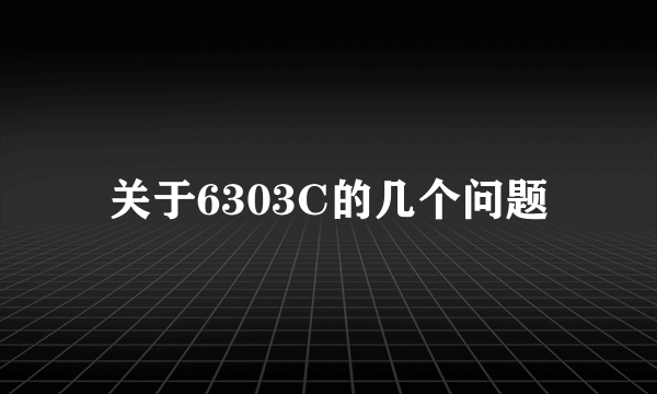 关于6303C的几个问题