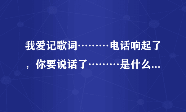 我爱记歌词………电话响起了，你要说话了………是什么人唱，歌名叫什么