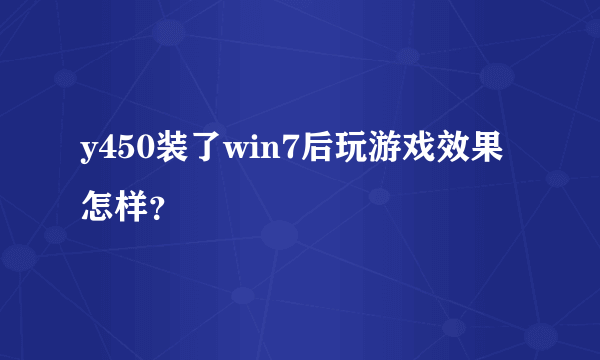 y450装了win7后玩游戏效果怎样？