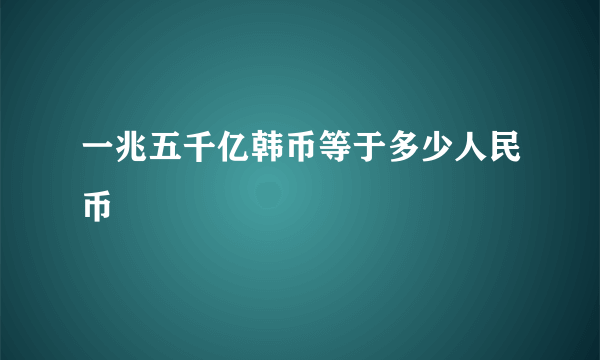 一兆五千亿韩币等于多少人民币