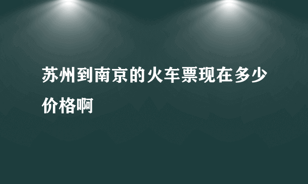 苏州到南京的火车票现在多少价格啊