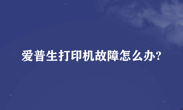 爱普生打印机故障怎么办?