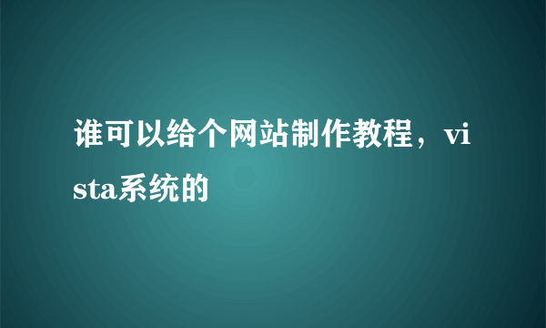 谁可以给个网站制作教程，vista系统的