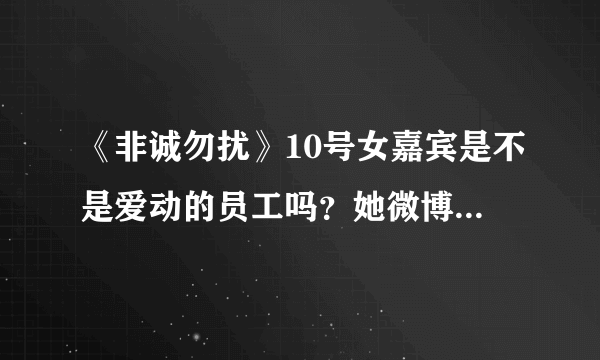 《非诚勿扰》10号女嘉宾是不是爱动的员工吗？她微博上好多爱动的信息！