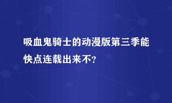 吸血鬼骑士的动漫版第三季能快点连载出来不？