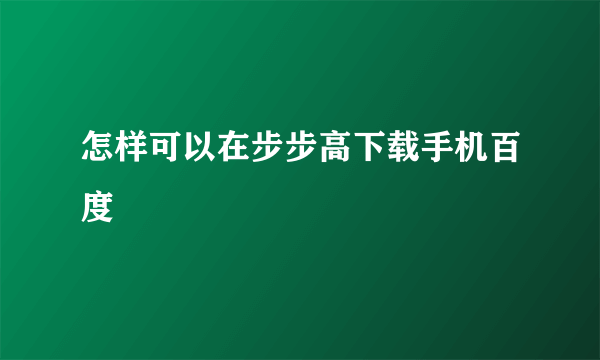 怎样可以在步步高下载手机百度