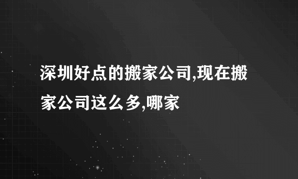 深圳好点的搬家公司,现在搬家公司这么多,哪家