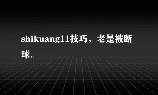 shikuang11技巧，老是被断球。