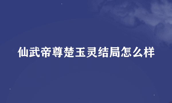 仙武帝尊楚玉灵结局怎么样