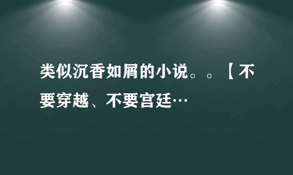 类似沉香如屑的小说。。【不要穿越、不要宫廷…