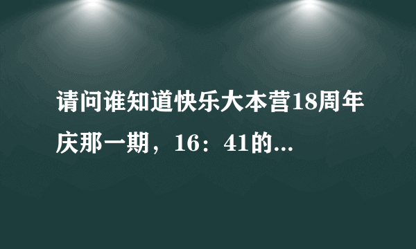 请问谁知道快乐大本营18周年庆那一期，16：41的那一首背景音乐是什么，很有节奏，好像还是女生唱的